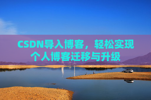 CSDN导入博客,轻松实现个人博客迁移与升级